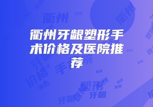 衢州牙龈塑形手术价格及医院推荐