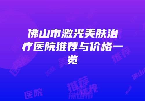 佛山市激光美肤治疗医院推荐与价格一览