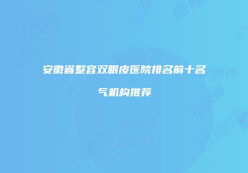 安徽省整容双眼皮医院排名前十名气机构推荐