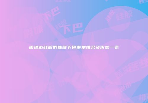 南通市硅胶假体隆下巴医生排名及价格一览