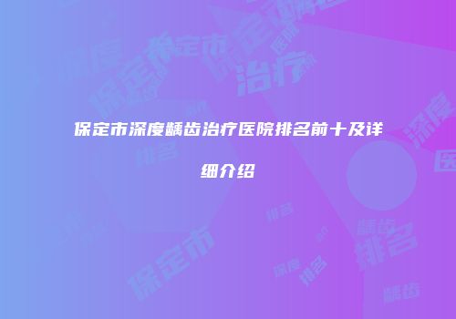 保定市深度龋齿治疗医院排名前十及详细介绍