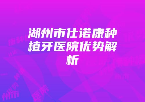 湖州市仕诺康种植牙医院优势解析