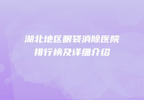 湖北地区眼袋消除医院排行榜及详细介绍