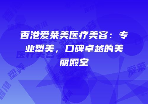 香港爱莱美医疗美容：专业塑美，口碑卓越的美丽殿堂