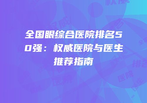 全国眼综合医院排名50强：权威医院与医生推荐指南