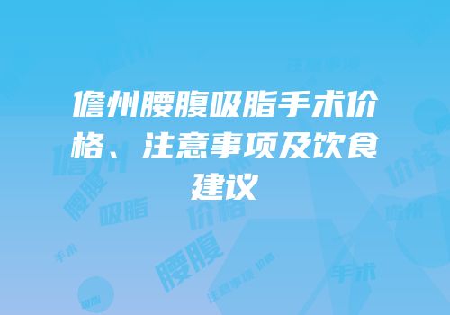 儋州腰腹吸脂手术价格、注意事项及饮食建议