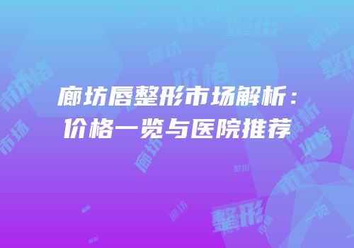廊坊唇整形市场解析：价格一览与医院推荐