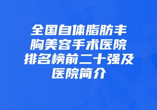 全国自体脂肪丰胸美容手术医院排名榜前二十强及医院简介