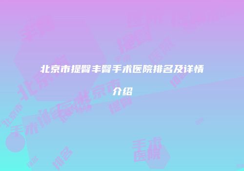 北京市提臀丰臀手术医院排名及详情介绍