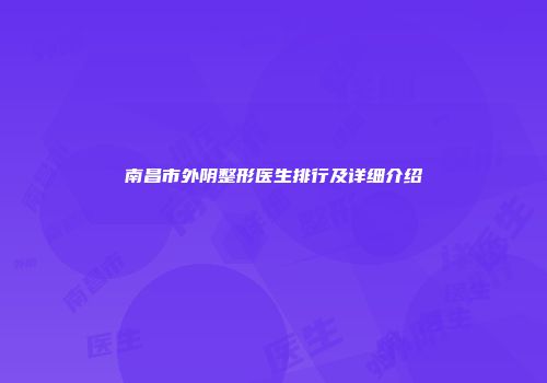 南昌市外阴整形医生排行及详细介绍