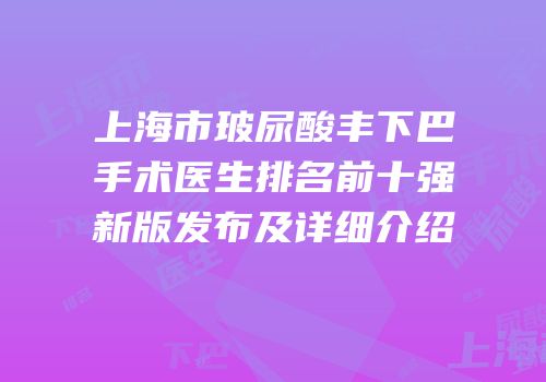 上海市玻尿酸丰下巴手术医生排名前十强新版发布及详细介绍