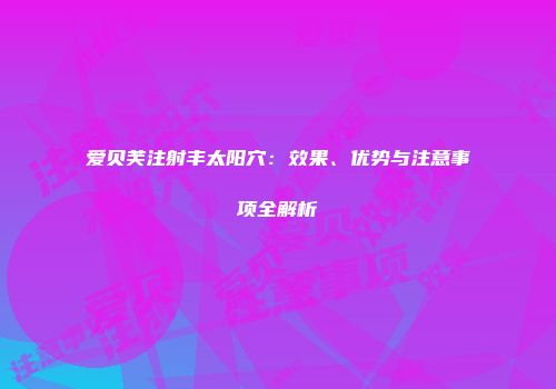 爱贝芙注射丰太阳穴：效果、优势与注意事项全解析