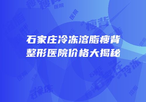 石家庄冷冻溶脂瘦背整形医院价格大揭秘