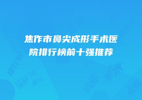 焦作市鼻尖成形手术医院排行榜前十强推荐
