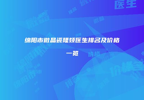 绵阳市微晶瓷隆颏医生排名及价格一览