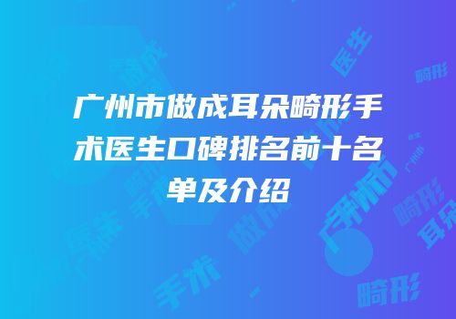 广州市做成耳朵畸形手术医生口碑排名前十名单及介绍
