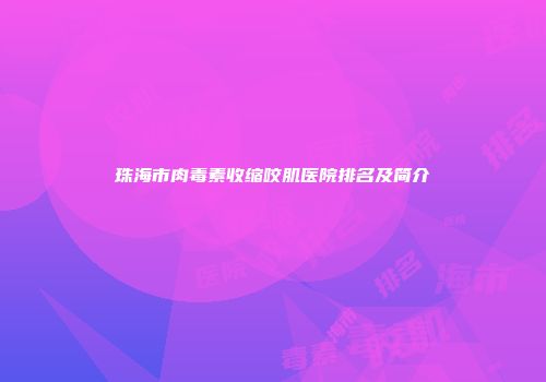 珠海市肉毒素收缩咬肌医院排名及简介