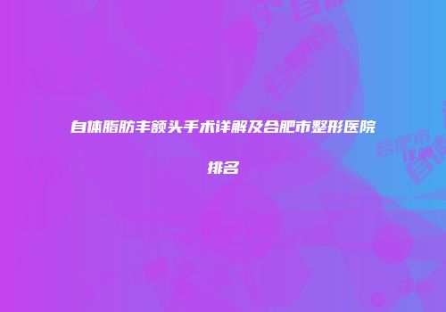 自体脂肪丰额头手术详解及合肥市整形医院排名