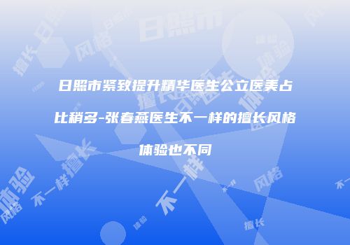 日照市紧致提升精华医生公立医美占比稍多-张春燕医生不一样的擅长风格体验也不同