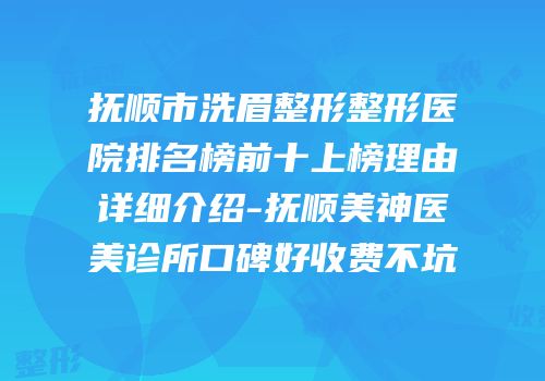 抚顺市洗眉整形整形医院排名榜前十上榜理由详细介绍-抚顺美神医美诊所口碑好收费不坑