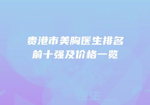 贵港市美胸医生排名前十强及价格一览