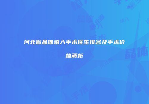 河北省晶体植入手术医生排名及手术价格解析