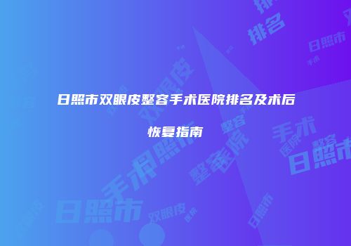 日照市双眼皮整容手术医院排名及术后恢复指南