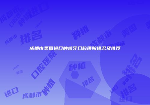 成都市美国进口种植牙口腔医院排名及推荐