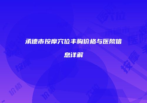 承德市按摩穴位丰胸价格与医院信息详解