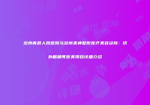 沧州青县人民医院与沧州美神整形医疗美容诊所：切外眼角等医美项目详细介绍