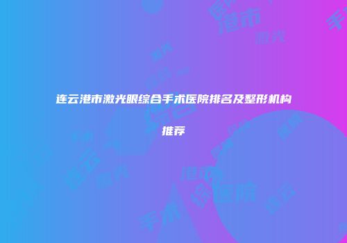 连云港市激光眼综合手术医院排名及整形机构推荐