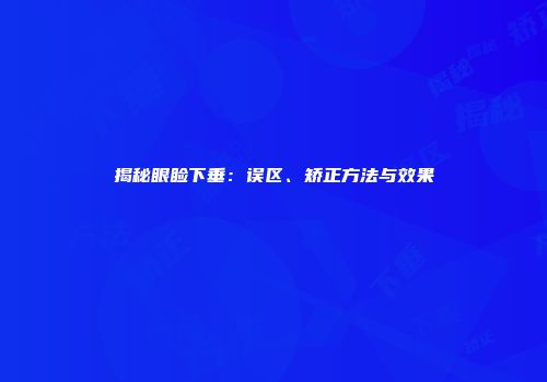 揭秘眼睑下垂：误区、矫正方法与效果