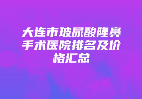 大连市玻尿酸隆鼻手术医院排名及价格汇总