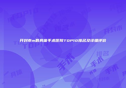 开封市m唇具体手术医院TOP10排名及详细评价
