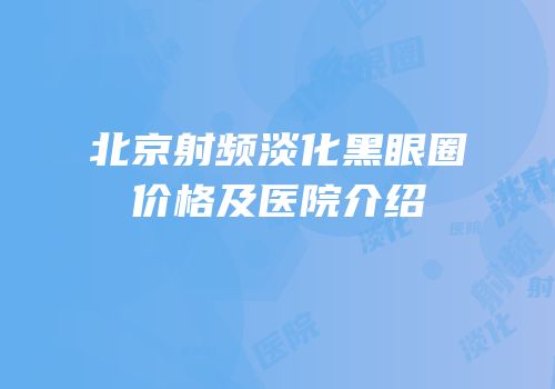 北京射频淡化黑眼圈价格及医院介绍