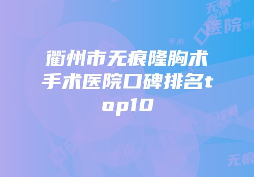衢州市无痕隆胸术手术医院口碑排名top10