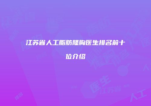 江苏省人工脂肪隆胸医生排名前十位介绍
