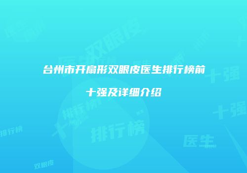 台州市开扇形双眼皮医生排行榜前十强及详细介绍