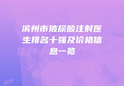 滨州市玻尿酸注射医生排名十强及价格信息一览