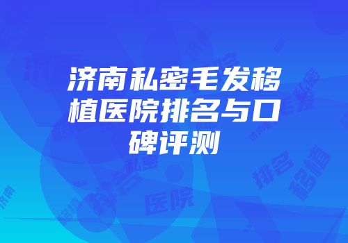 济南私密毛发移植医院排名与口碑评测