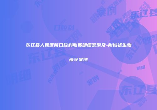 东辽县人民医院口腔科收费明细案例及-附钴铬生物瓷牙案例