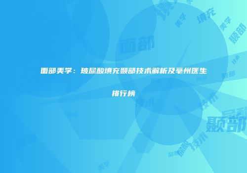 面部美学：玻尿酸填充颞部技术解析及亳州医生排行榜