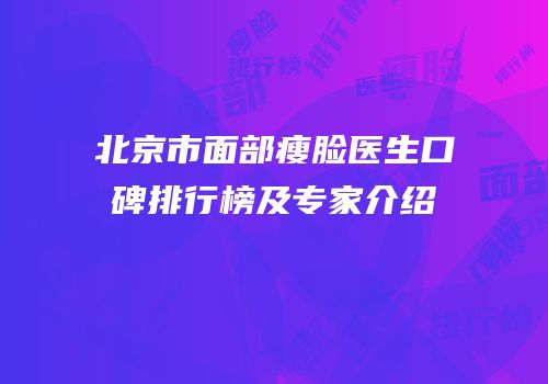 北京市面部瘦脸医生口碑排行榜及专家介绍