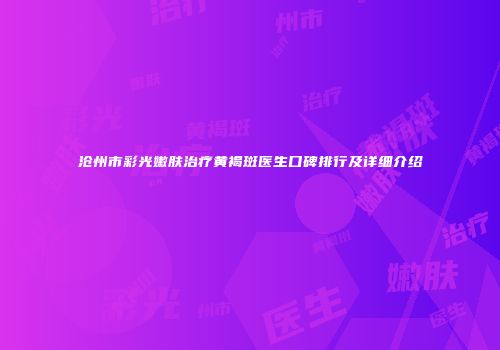 沧州市彩光嫩肤治疗黄褐斑医生口碑排行及详细介绍