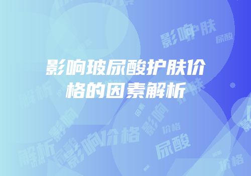影响玻尿酸护肤价格的因素解析