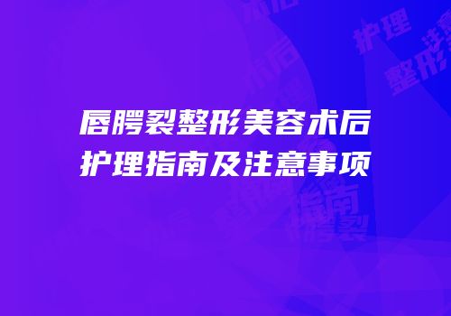唇腭裂整形美容术后护理指南及注意事项
