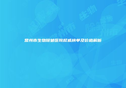常州市生物除皱医院权威榜单及价格解析