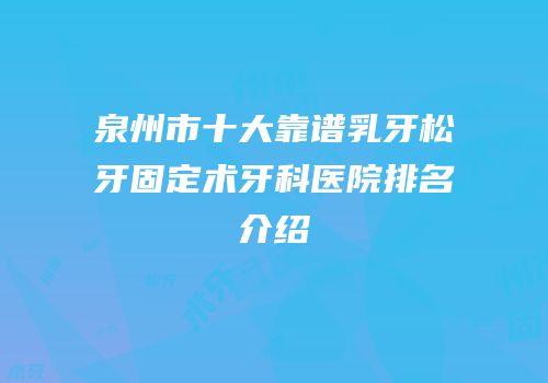 泉州市十大靠谱乳牙松牙固定术牙科医院排名介绍