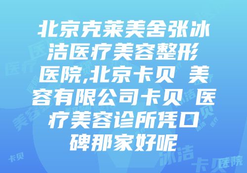 北京克莱美舍张冰洁医疗美容整形医院,北京卡贝媞美容有限公司卡贝媞医疗美容诊所凭口碑那家好呢