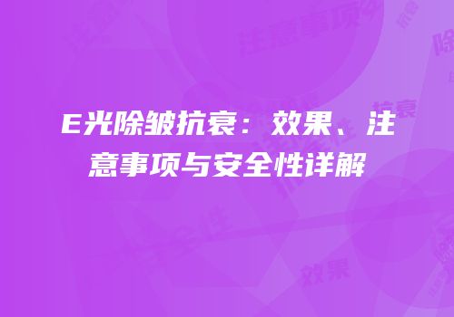 E光除皱抗衰：效果、注意事项与安全性详解